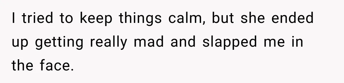 I tried to keep things calm, but she ended up getting really mad and slapped me in the face.