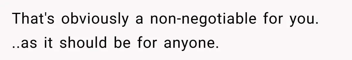 That's obviously a non-negotiable for you. ..as it should be for anyone.