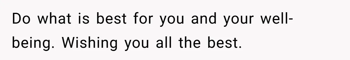 Do what is best for you and your well-being. Wishing you all the best.
