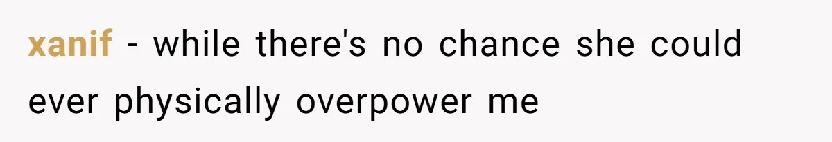 xanif − while there's no chance she could ever physically overpower me