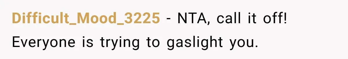 Difficult_Mood_3225 − NTA, call it off! Everyone is trying to gaslight you.
