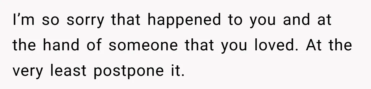 I’m so sorry that happened to you and at the hand of someone that you loved. At the very least postpone it.