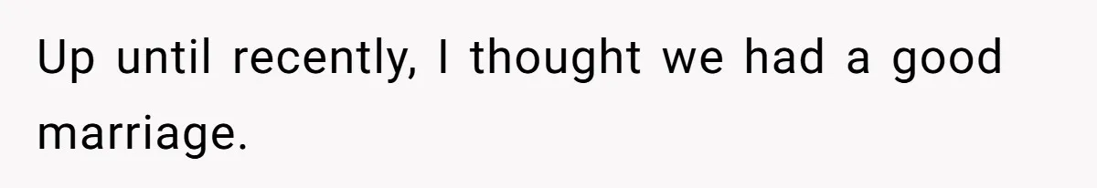 Husband Comes Out After 8 Years, Then Demands Divorce And Full Custody Up until recently, I thought we had a good marriage.