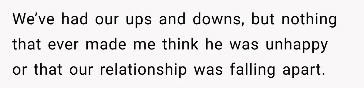 Husband Comes Out After 8 Years, Then Demands Divorce And Full Custody We’ve had our ups and downs, but nothing that ever made me think he was unhappy or that our relationship was falling apart.