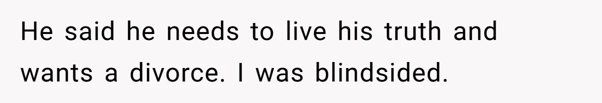 Husband Comes Out After 8 Years, Then Demands Divorce And Full Custody He said he needs to live his truth and wants a divorce. I was blindsided.