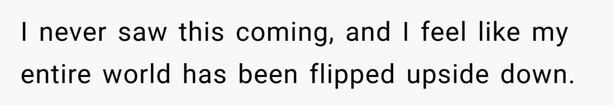 Husband Comes Out After 8 Years, Then Demands Divorce And Full Custody I never saw this coming, and I feel like my entire world has been flipped upside down.