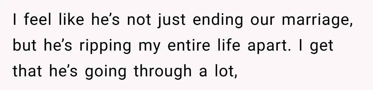 Husband Comes Out After 8 Years, Then Demands Divorce And Full Custody I feel like he’s not just ending our marriage, but he’s ripping my entire life apart. I get that he’s going through a lot,