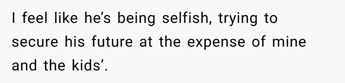 Husband Comes Out After 8 Years, Then Demands Divorce And Full Custody I feel like he’s being selfish, trying to secure his future at the expense of mine and the kids’.