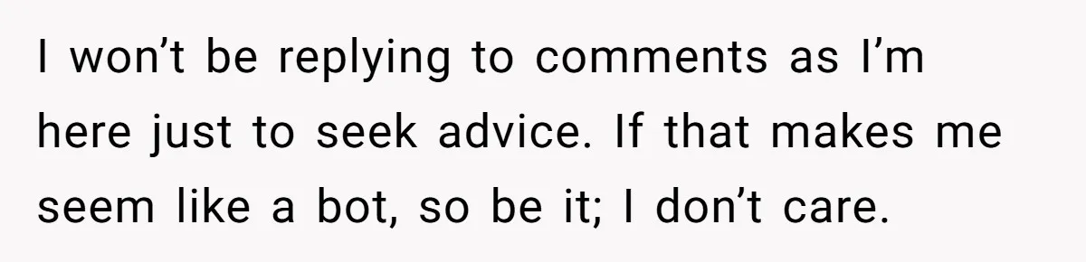 Husband Comes Out After 8 Years, Then Demands Divorce And Full Custody I won’t be replying to comments as I’m here just to seek advice. If that makes me seem like a bot, so be it; I don’t care.