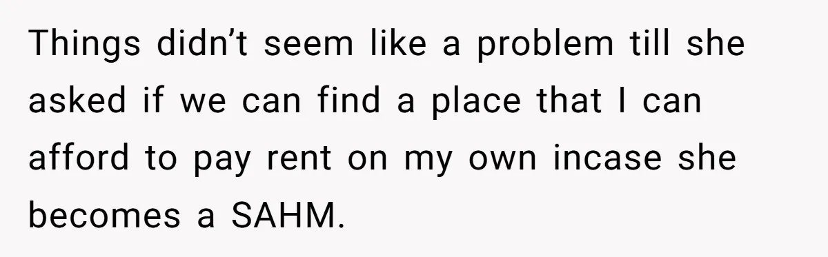 Man Refuses To Bankroll Girlfriend’s Dream Of Being A Stay-At-Home Mom, Her Mom Calls Him ‘Selfish’ Things didn’t seem like a problem till she asked if we can find a place that I can afford to pay rent on my own incase she becomes a SAHM.