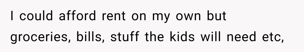 Man Refuses To Bankroll Girlfriend’s Dream Of Being A Stay-At-Home Mom, Her Mom Calls Him ‘Selfish’ I could afford rent on my own but groceries, bills, stuff the kids will need etc,
