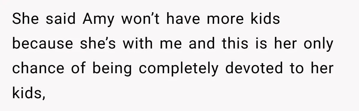 Man Refuses To Bankroll Girlfriend’s Dream Of Being A Stay-At-Home Mom, Her Mom Calls Him ‘Selfish’ She said Amy won’t have more kids because she’s with me and this is her only chance of being completely devoted to her kids,