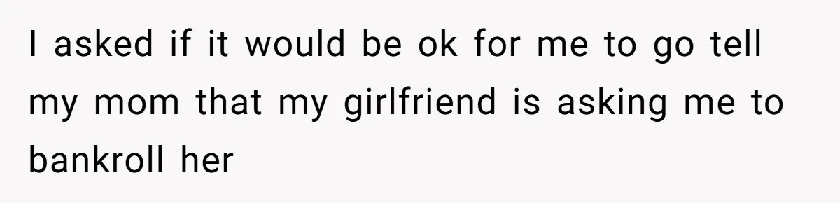Man Refuses To Bankroll Girlfriend’s Dream Of Being A Stay-At-Home Mom, Her Mom Calls Him ‘Selfish’ I asked if it would be ok for me to go tell my mom that my girlfriend is asking me to bankroll her
