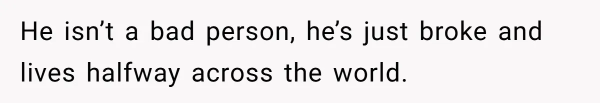 Man Refuses To Bankroll Girlfriend’s Dream Of Being A Stay-At-Home Mom, Her Mom Calls Him ‘Selfish’ He isn’t a bad person, he’s just broke and lives halfway across the world.
