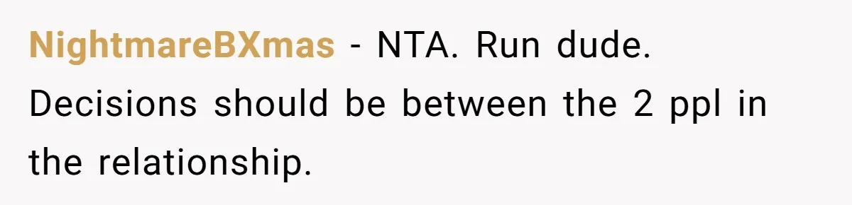 Man Refuses To Bankroll Girlfriend’s Dream Of Being A Stay-At-Home Mom, Her Mom Calls Him ‘Selfish’ NightmareBXmas − NTA. Run dude. Decisions should be between the 2 ppl in the relationship.