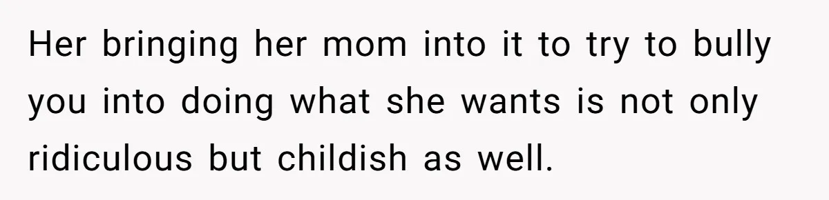 Man Refuses To Bankroll Girlfriend’s Dream Of Being A Stay-At-Home Mom, Her Mom Calls Him ‘Selfish’ Her bringing her mom into it to try to bully you into doing what she wants is not only ridiculous but childish as well.