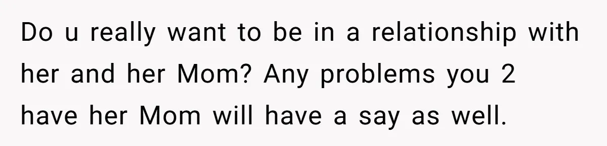 Man Refuses To Bankroll Girlfriend’s Dream Of Being A Stay-At-Home Mom, Her Mom Calls Him ‘Selfish’ Do u really want to be in a relationship with her and her Mom? Any problems you 2 have her Mom will have a say as well.