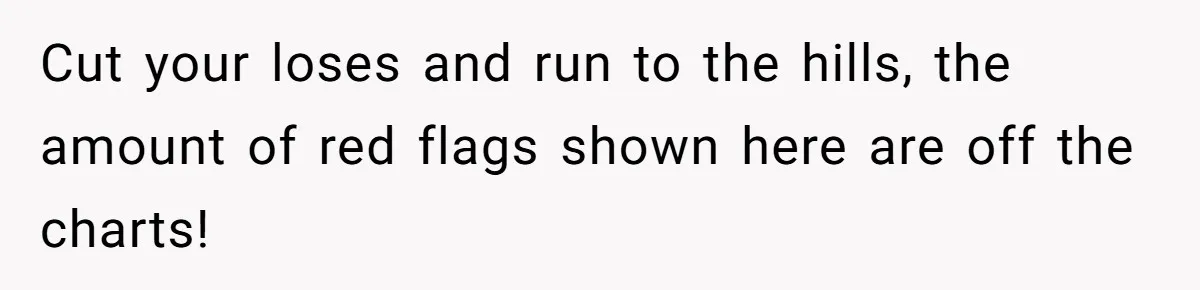 Man Refuses To Bankroll Girlfriend’s Dream Of Being A Stay-At-Home Mom, Her Mom Calls Him ‘Selfish’ Cut your loses and run to the hills, the amount of red flags shown here are off the charts!