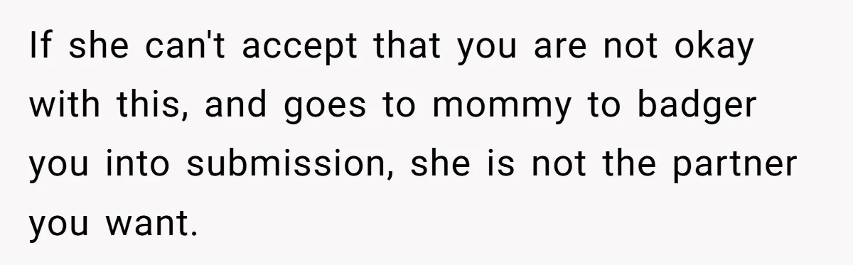 Man Refuses To Bankroll Girlfriend’s Dream Of Being A Stay-At-Home Mom, Her Mom Calls Him ‘Selfish’ If she can't accept that you are not okay with this, and goes to mommy to badger you into submission, she is not the partner you want.