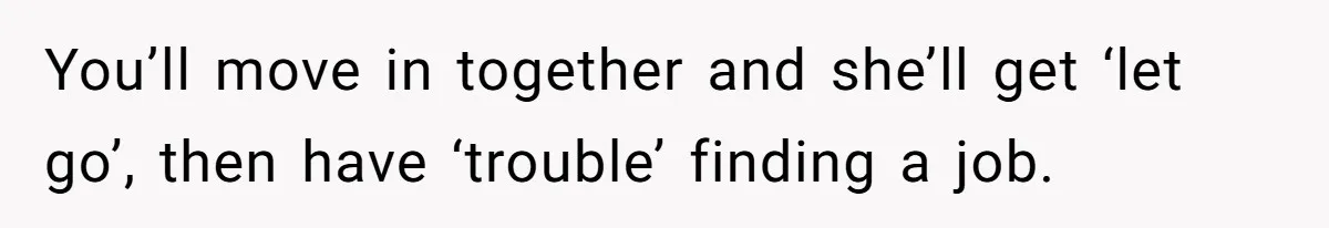 Man Refuses To Bankroll Girlfriend’s Dream Of Being A Stay-At-Home Mom, Her Mom Calls Him ‘Selfish’ You’ll move in together and she’ll get ‘let go’, then have ‘trouble’ finding a job.