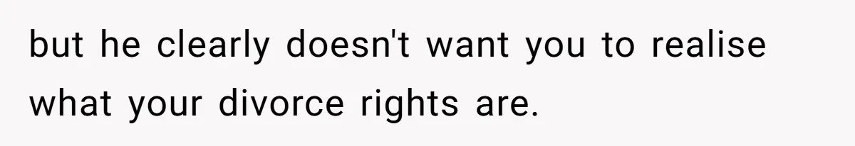 Husband Comes Out After 8 Years, Then Demands Divorce And Full Custody but he clearly doesn't want you to realise what your divorce rights are.