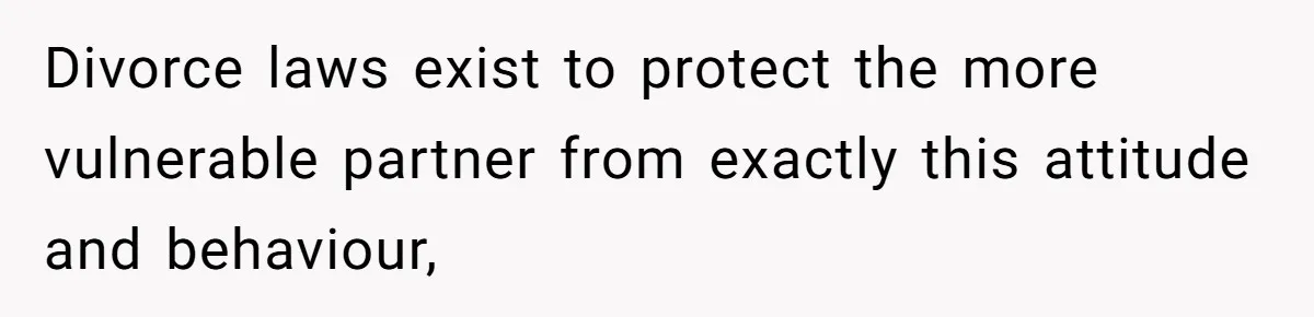 Husband Comes Out After 8 Years, Then Demands Divorce And Full Custody Divorce laws exist to protect the more vulnerable partner from exactly this attitude and behaviour,