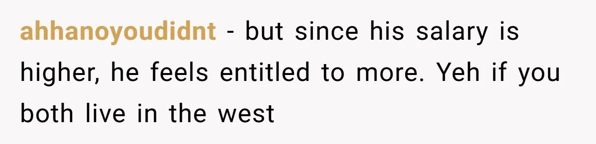 Husband Comes Out After 8 Years, Then Demands Divorce And Full Custody ahhanoyoudidnt − but since his salary is higher, he feels entitled to more. Yeh if you both live in the west