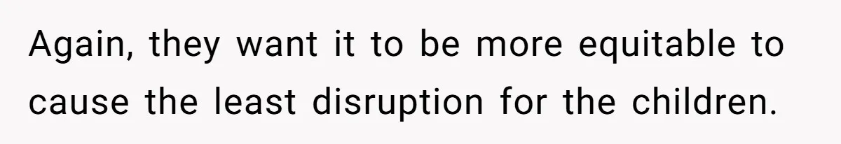 Husband Comes Out After 8 Years, Then Demands Divorce And Full Custody Again, they want it to be more equitable to cause the least disruption for the children.