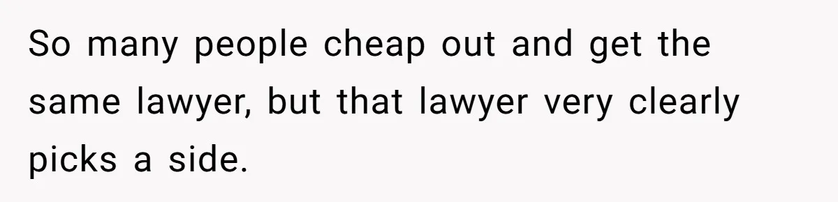 Husband Comes Out After 8 Years, Then Demands Divorce And Full Custody So many people cheap out and get the same lawyer, but that lawyer very clearly picks a side.