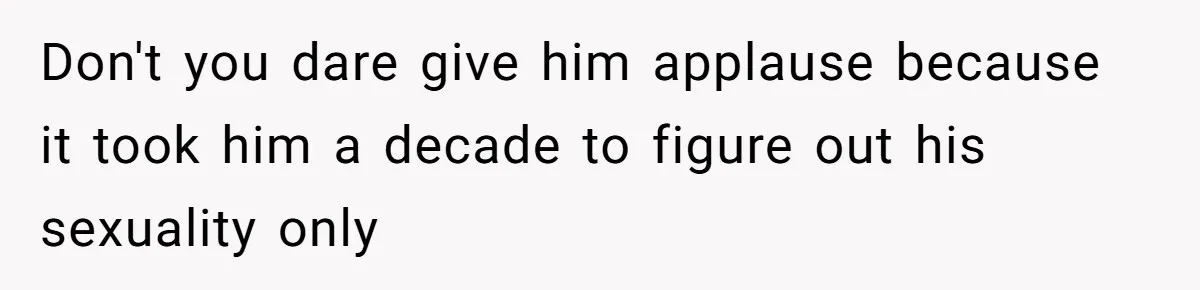 Husband Comes Out After 8 Years, Then Demands Divorce And Full Custody Don't you dare give him applause because it took him a decade to figure out his sexuality only