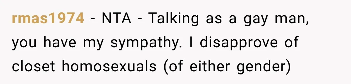 Husband Comes Out After 8 Years, Then Demands Divorce And Full Custody rmas1974 − NTA - Talking as a gay man, you have my sympathy. I disapprove of closet homosexuals (of either gender)