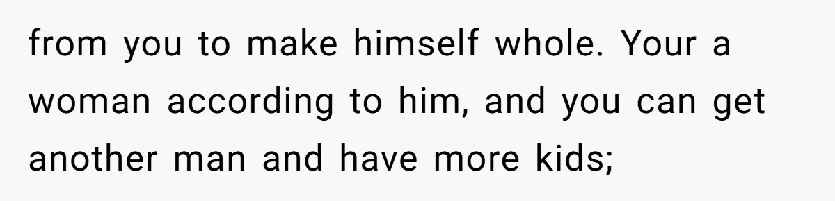 Husband Comes Out After 8 Years, Then Demands Divorce And Full Custody from you to make himself whole. Your a woman according to him, and you can get another man and have more kids;