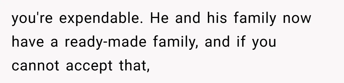 Husband Comes Out After 8 Years, Then Demands Divorce And Full Custody you're expendable. He and his family now have a ready-made family, and if you cannot accept that,