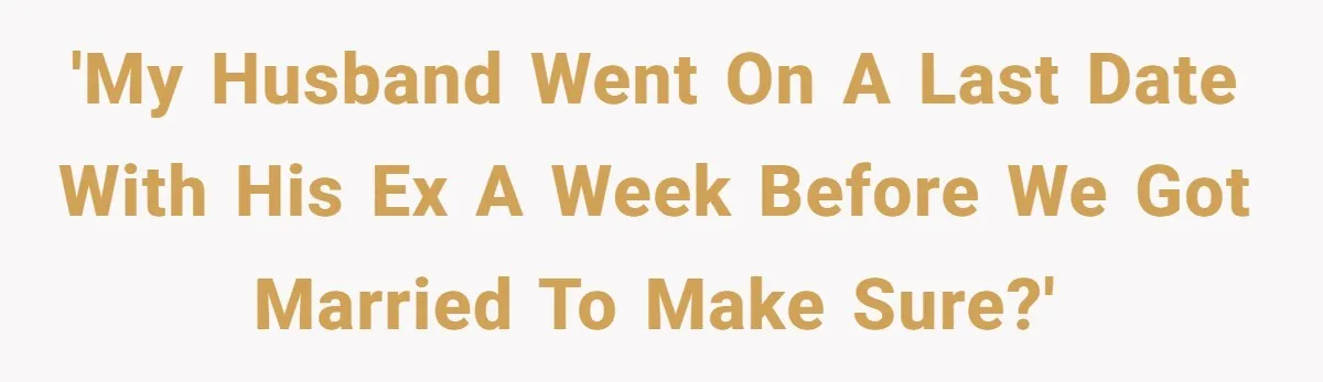 'My husband went on a last date with his ex a week before we got married to make sure?'