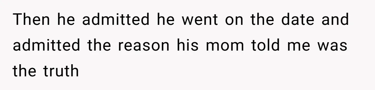 Then he admitted he went on the date and admitted the reason his mom told me was the truth