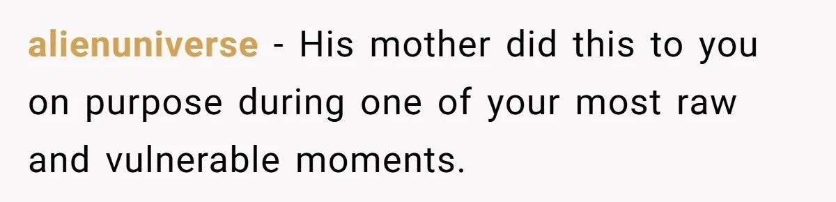 alienuniverse − His mother did this to you on purpose during one of your most raw and vulnerable moments.