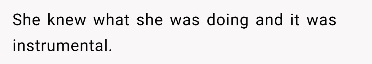 She knew what she was doing and it was instrumental.