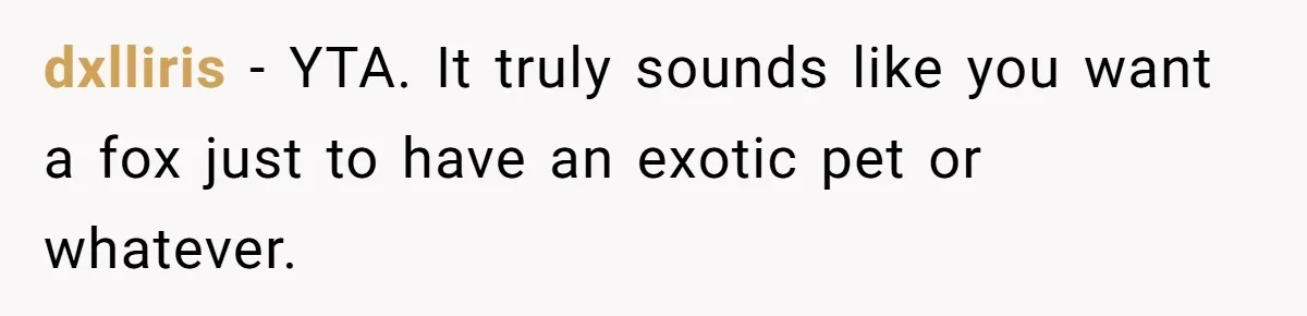 dxlliris − YTA. It truly sounds like you want a fox just to have an exotic pet or whatever.