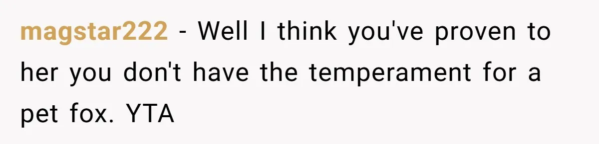 magstar222 − Well I think you've proven to her you don't have the temperament for a pet fox. YTA