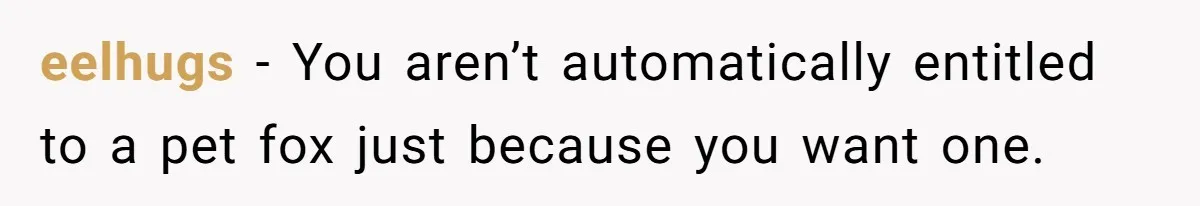 eelhugs − You aren’t automatically entitled to a pet fox just because you want one.