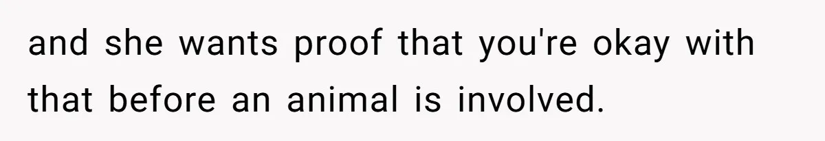 and she wants proof that you're okay with that before an animal is involved.
