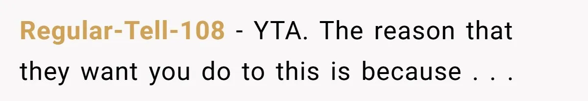 Regular-Tell-108 − YTA. The reason that they want you do to this is because . . .