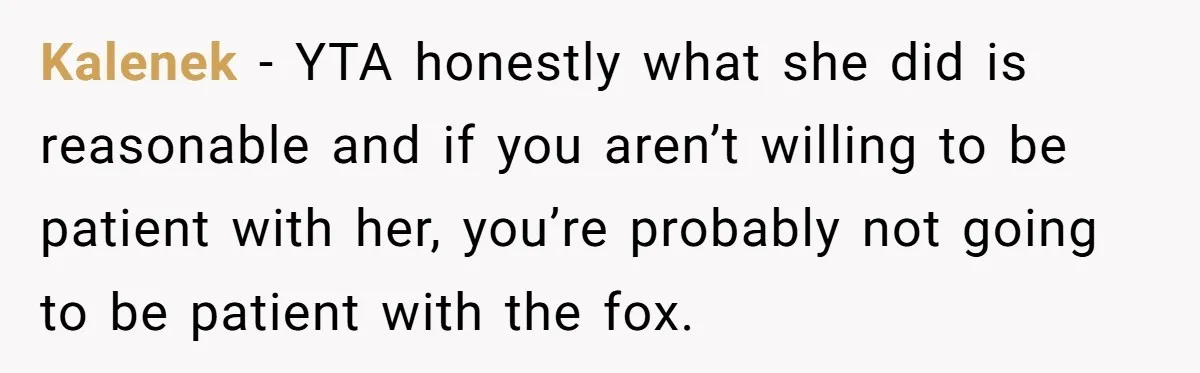 Kalenek − YTA honestly what she did is reasonable and if you aren’t willing to be patient with her, you’re probably not going to be patient with the fox.
