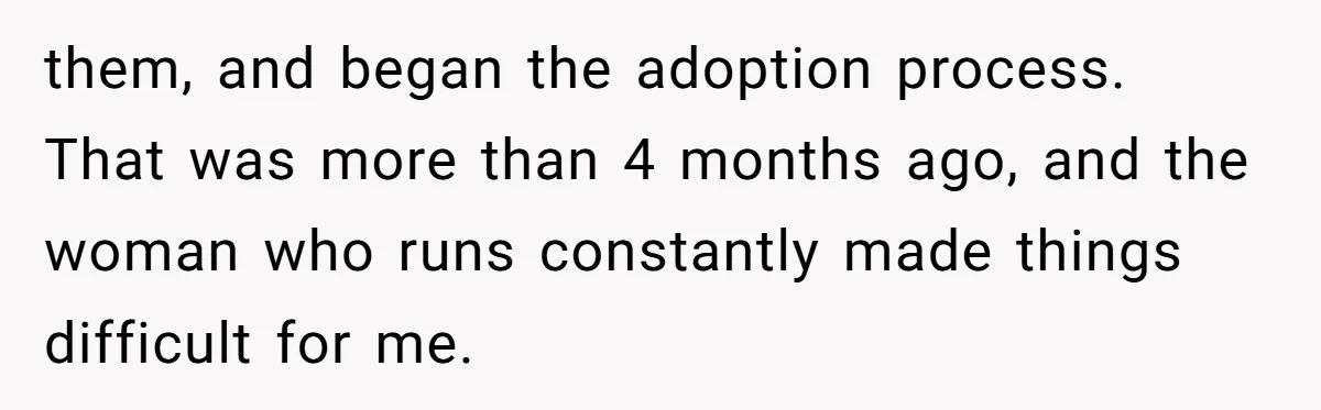 them, and began the adoption process. That was more than 4 months ago, and the woman who runs constantly made things difficult for me.