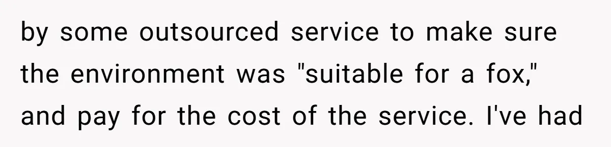 by some outsourced service to make sure the environment was "suitable for a fox," and pay for the cost of the service. I've had