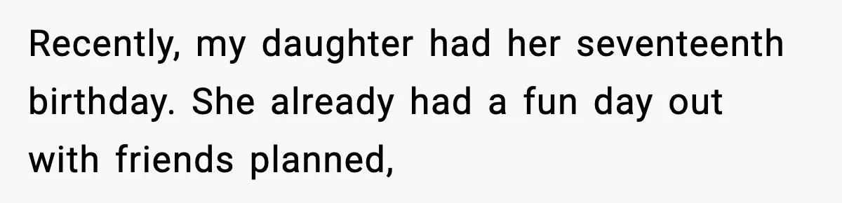 Recently, my daughter had her seventeenth birthday. She already had a fun day out with friends planned,