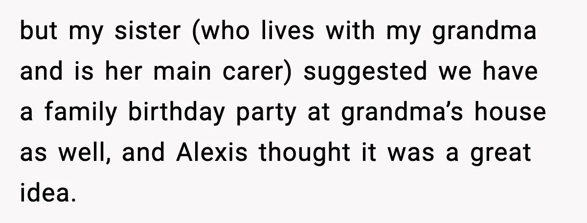 but my sister (who lives with my grandma and is her main carer) suggested we have a family birthday party at grandma’s house as well, and Alexis thought it was...