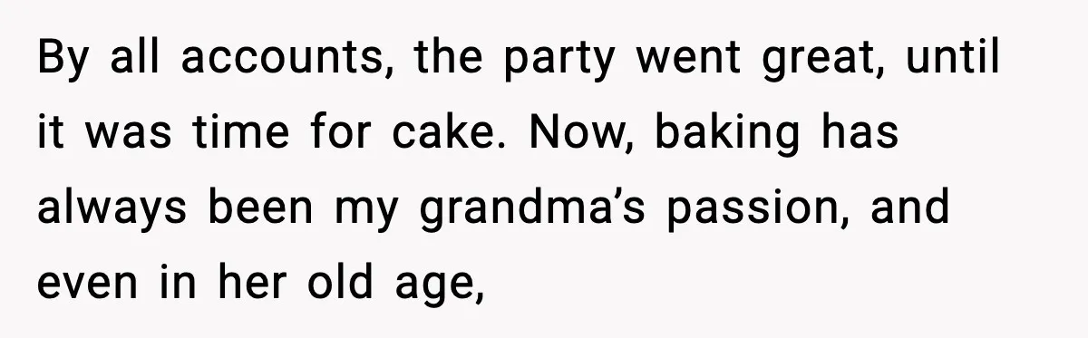 By all accounts, the party went great, until it was time for cake. Now, baking has always been my grandma’s passion, and even in her old age,