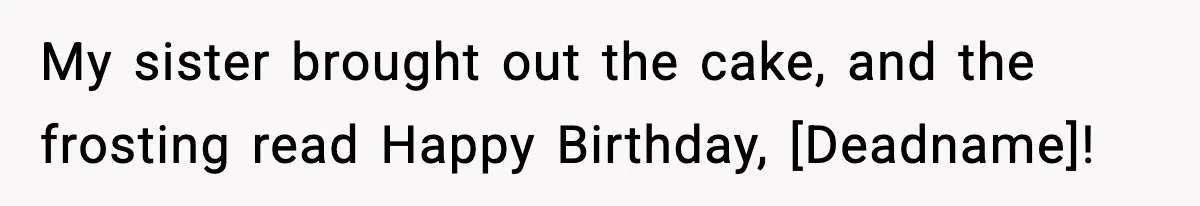 My sister brought out the cake, and the frosting read Happy Birthday, [Deadname]!