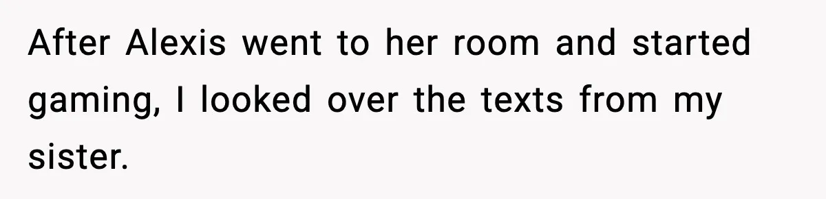 After Alexis went to her room and started gaming, I looked over the texts from my sister.